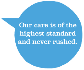Our care is of the highest standard and never rushed.